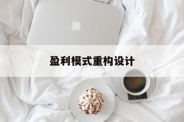 盈利模式重构设计(盈利模式重构设计方案)贵阳市